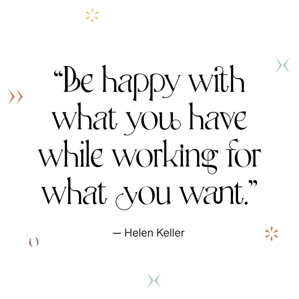be happy with what you have while working for what you want